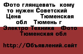 Фото глянцевать  кому -то нужен Советский  › Цена ­ 400 - Тюменская обл., Тюмень г. Электро-Техника » Фото   . Тюменская обл.